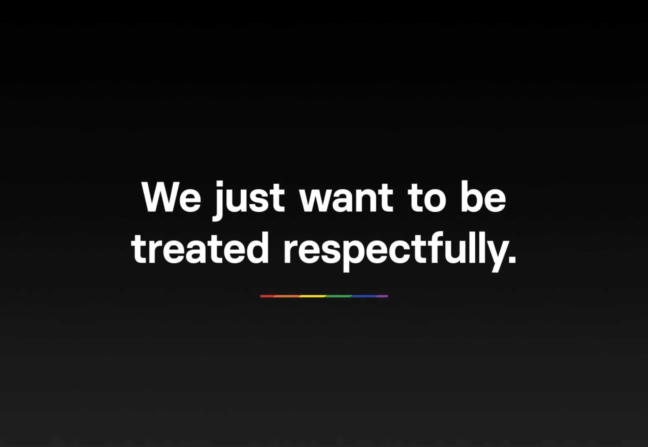 We just want to be treated respectfully. Rainbow stripe.